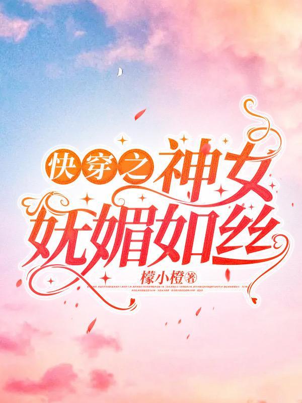 快穿之神女妩媚如丝免费阅读
