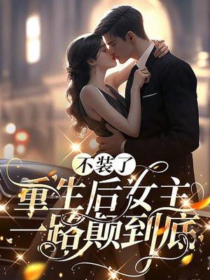 不装了重生后女主一路颠到底