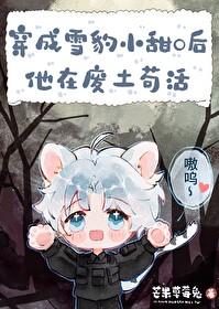 雪豹小甜O的求生日常 芒果草莓兔 笔趣阁